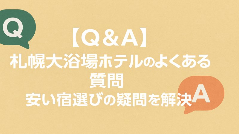 【Q&A】札幌大浴場ホテルのよくある質問安い宿選びの疑問を解決