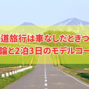 北海道旅行は車なしだときつい？結論と車なしでも楽しめる2泊3日のモデルコースを厳選紹介
