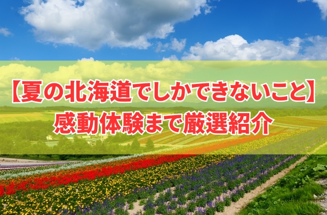 夏の北海道でしかできないこと12選!人気アクティビティから子供も楽しめる感動体験まで厳選紹介