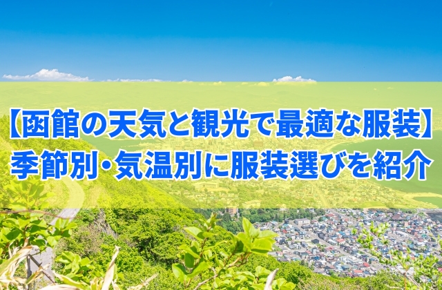 函館の天気と観光で最適な服装は？季節別・気温別におすすめの服装選びを紹介