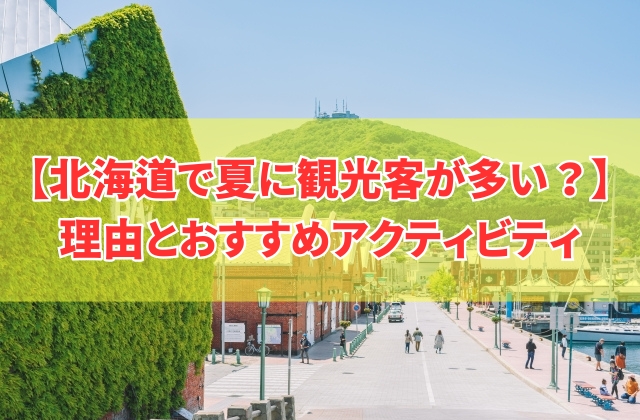 北海道で夏に観光客が多い理由は?10個のメリットと子供も大人も楽しめるアクティビティも紹介