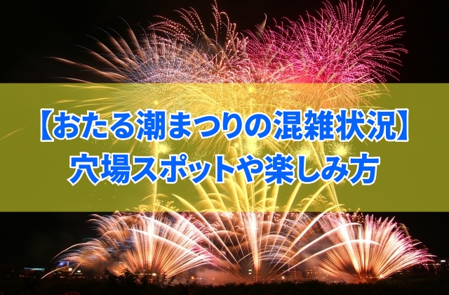 【2025年開催】おたる潮まつり大花火大会はどれくらい混雑する?穴場スポットや楽しみ方