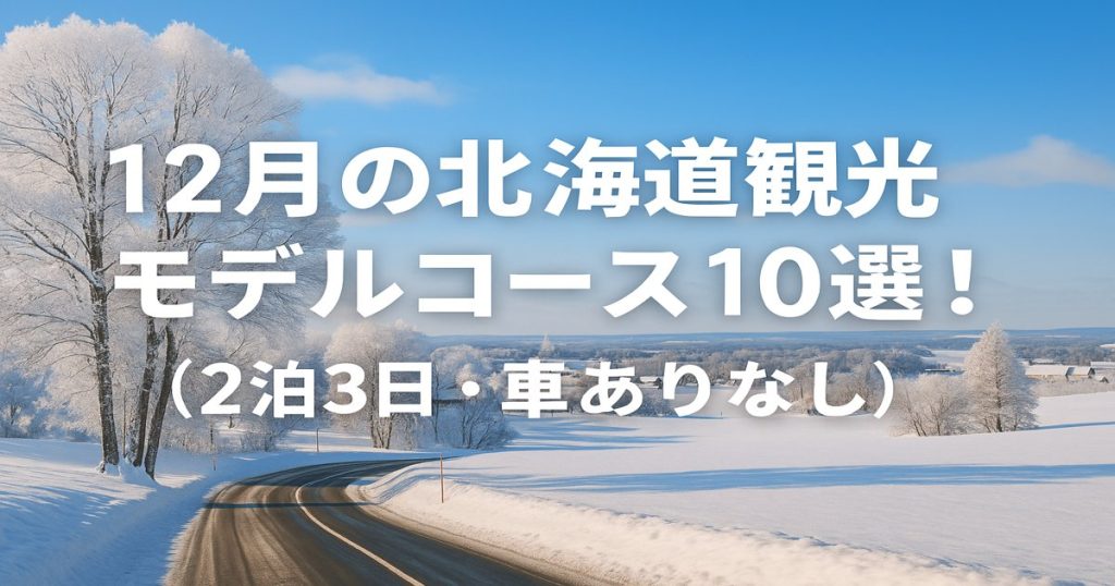 12月の北海道観光モデルコース10選！（2泊3日・車ありなし）