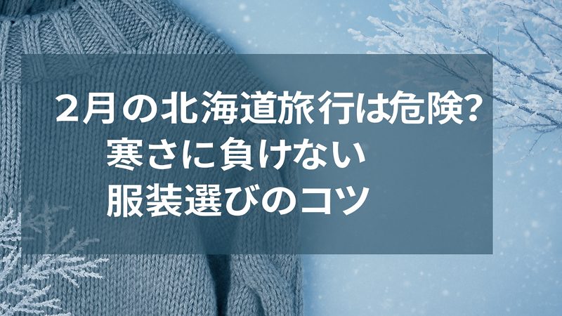 2月の北海道旅行は危険？寒さに負けない服装選びのコツ
