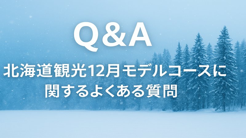 H2_【Q＆A】北海道観光12月モデルコースに関するよくある質問