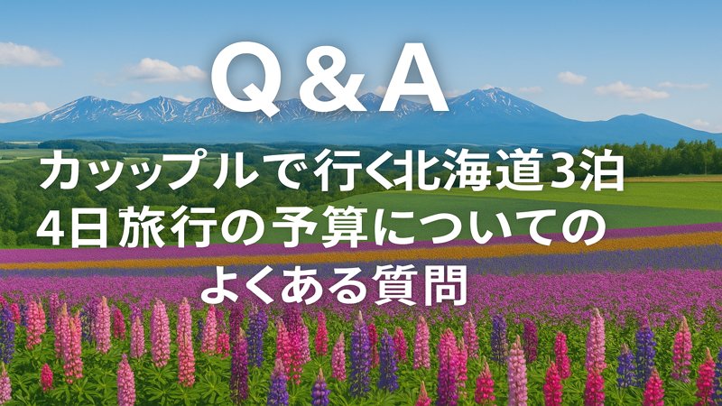 【Q＆A】カップルで行く北海道3泊4日旅行の予算についてのよくある質問