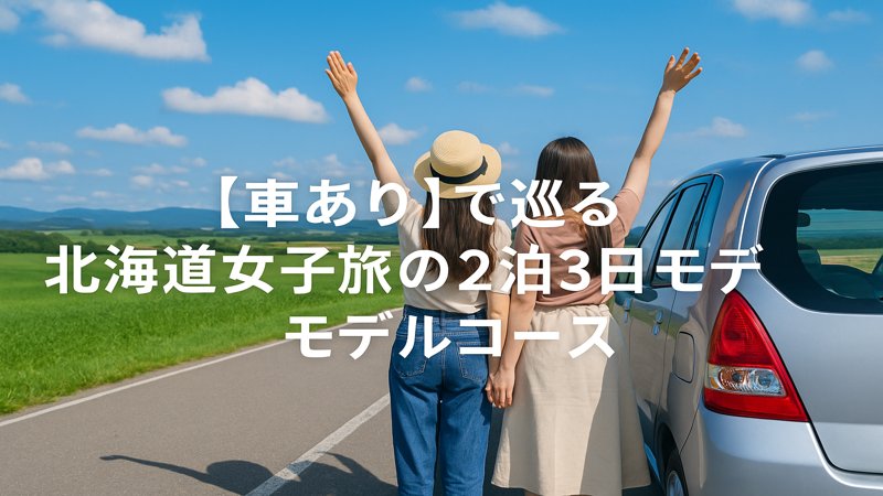 【車あり】で巡る北海道女子旅の2泊3日モデルコース